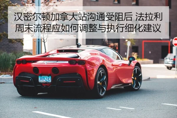 汉密尔顿加拿大站沟通受阻后 法拉利周末流程应如何调整与执行细化建议